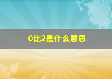 0比2是什么意思