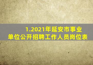 1.2021年延安市事业单位公开招聘工作人员岗位表