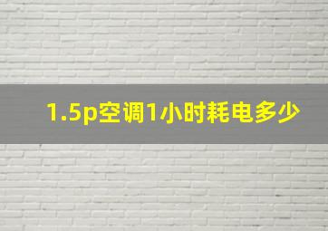 1.5p空调1小时耗电多少