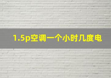 1.5p空调一个小时几度电