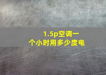 1.5p空调一个小时用多少度电