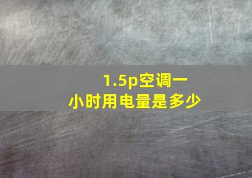 1.5p空调一小时用电量是多少