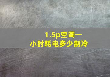 1.5p空调一小时耗电多少制冷