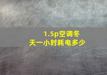 1.5p空调冬天一小时耗电多少