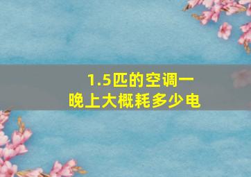 1.5匹的空调一晚上大概耗多少电