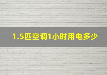 1.5匹空调1小时用电多少