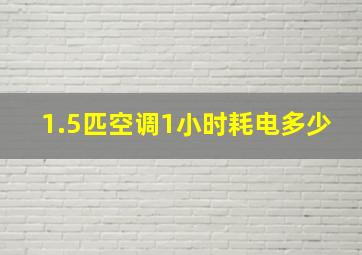 1.5匹空调1小时耗电多少