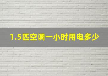 1.5匹空调一小时用电多少