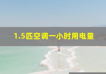 1.5匹空调一小时用电量