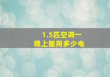 1.5匹空调一晚上能用多少电