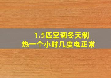 1.5匹空调冬天制热一个小时几度电正常