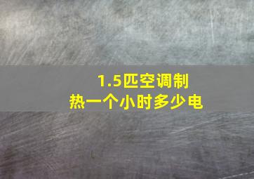 1.5匹空调制热一个小时多少电