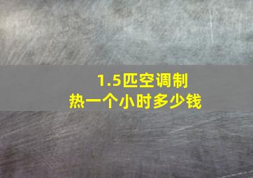 1.5匹空调制热一个小时多少钱