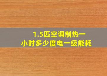 1.5匹空调制热一小时多少度电一级能耗