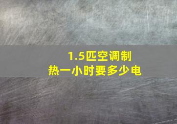 1.5匹空调制热一小时要多少电