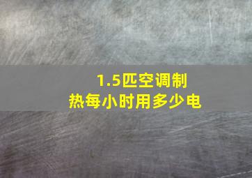 1.5匹空调制热每小时用多少电