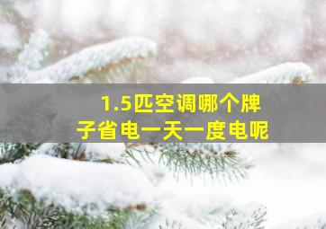 1.5匹空调哪个牌子省电一天一度电呢