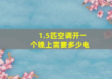 1.5匹空调开一个晚上需要多少电