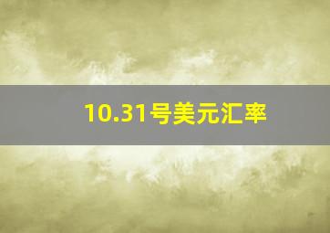 10.31号美元汇率