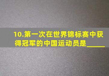 10.第一次在世界锦标赛中获得冠军的中国运动员是_____