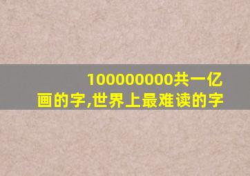 100000000共一亿画的字,世界上最难读的字