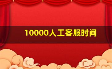 10000人工客服时间