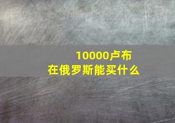 10000卢布在俄罗斯能买什么