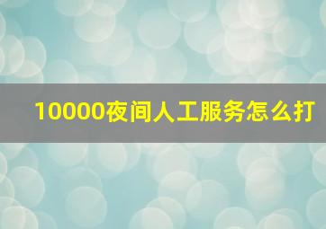 10000夜间人工服务怎么打