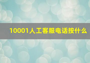 10001人工客服电话按什么