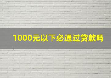 1000元以下必通过贷款吗