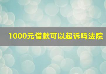 1000元借款可以起诉吗法院