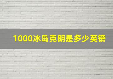 1000冰岛克朗是多少英镑