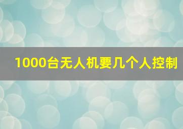 1000台无人机要几个人控制