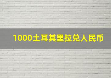 1000土耳其里拉兑人民币