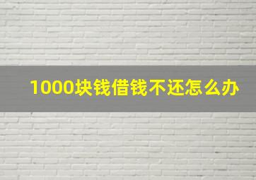 1000块钱借钱不还怎么办