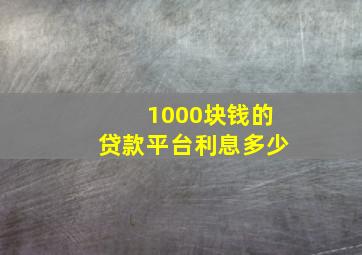 1000块钱的贷款平台利息多少