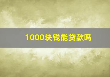 1000块钱能贷款吗