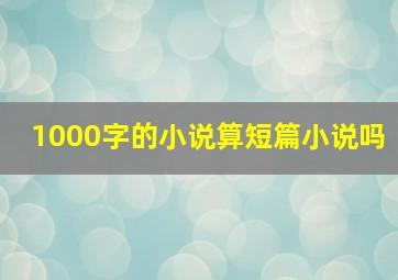 1000字的小说算短篇小说吗