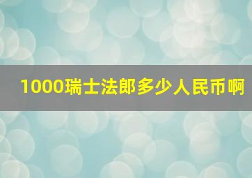 1000瑞士法郎多少人民币啊