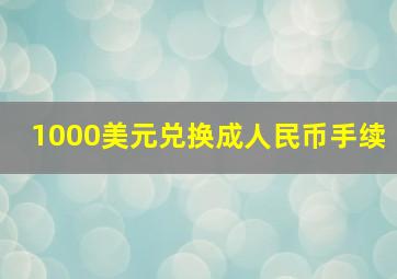 1000美元兑换成人民币手续