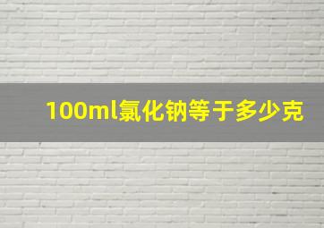 100ml氯化钠等于多少克