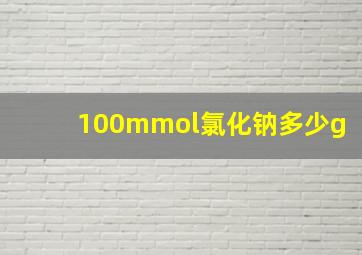 100mmol氯化钠多少g