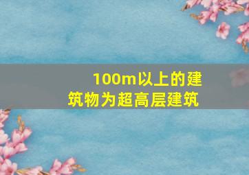 100m以上的建筑物为超高层建筑