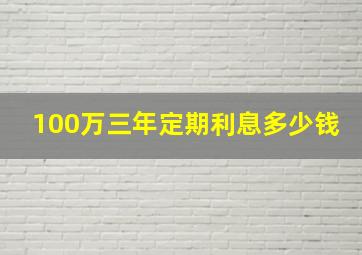 100万三年定期利息多少钱