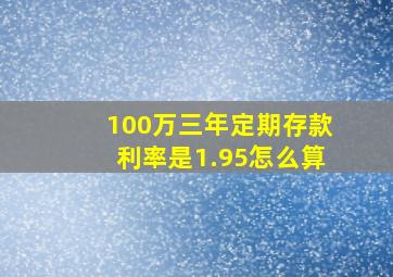 100万三年定期存款利率是1.95怎么算