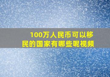 100万人民币可以移民的国家有哪些呢视频