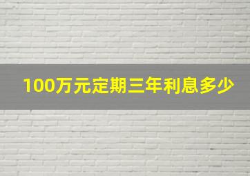 100万元定期三年利息多少