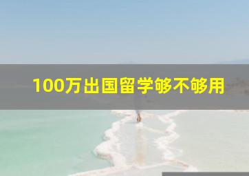 100万出国留学够不够用