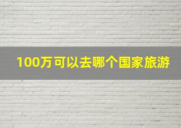 100万可以去哪个国家旅游