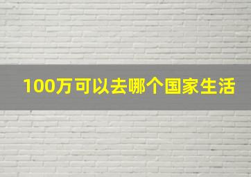 100万可以去哪个国家生活